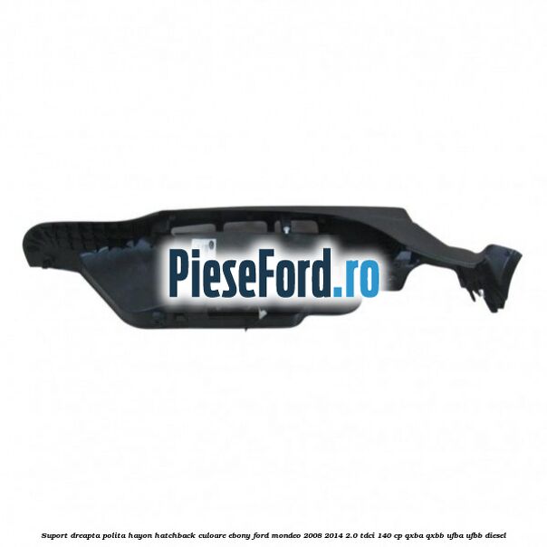 Suport dreapta polita hayon hatchback culoare ebony Ford Mondeo 2008-2014 2.0 TDCi 140 cp QXBA, QXBB, UFBA, UFBB diesel
