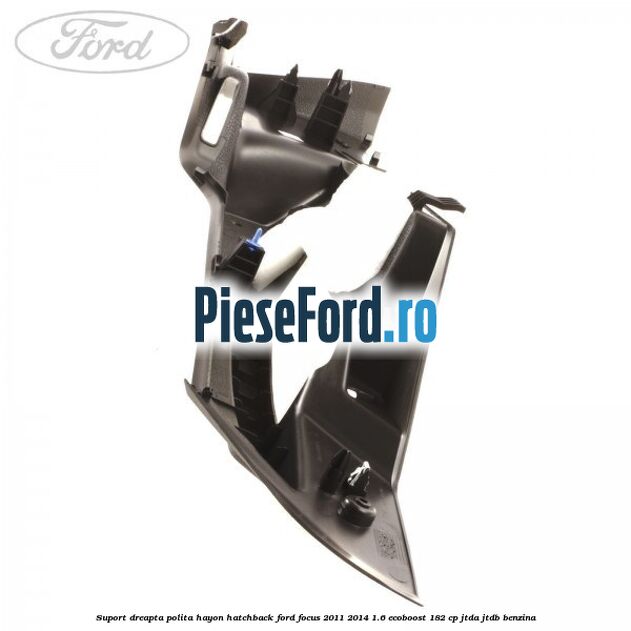 Suport dreapta polita hayon hatchback Ford Focus 2011-2014 1.6 EcoBoost 182 cp Suport dreapta polita hayon hatchback Ford Focus 2011-2014 1.6 EcoBoost 182 cp JTDA, JTDB benzina
