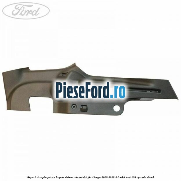 Suport dreapta polita hayon sistem retractabil Ford Kuga 2008-2012 2.0 TDCI 4x4 163 cp Suport dreapta polita hayon sistem retractabil Ford Kuga 2008-2012 2.0 TDCI 4x4 163 cp TXDA diesel