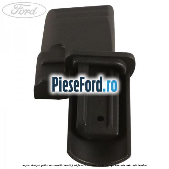 Suport dreapta polita retractabila combi Ford Focus 2011-2014 2.0 ST 250 cp R9DA, R9DB, R9DC, R9DD benzina
