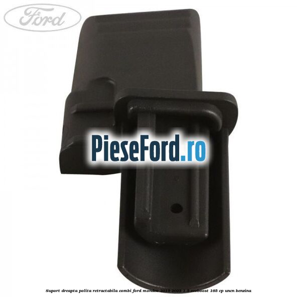 Suport dreapta polita retractabila combi Ford Mondeo 2019-2023 1.5 EcoBoost 165 cp Suport dreapta polita retractabila combi Ford Mondeo 2019-2023 1.5 EcoBoost 165 cp UNCN benzina