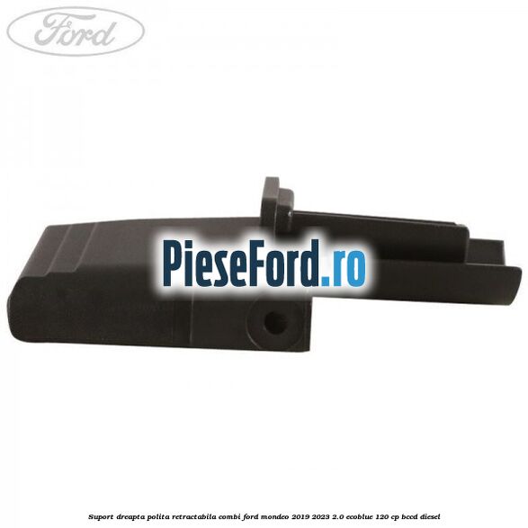Suport dreapta polita retractabila combi Ford Mondeo 2019-2023 2.0 EcoBlue 120 cp BCCD diesel