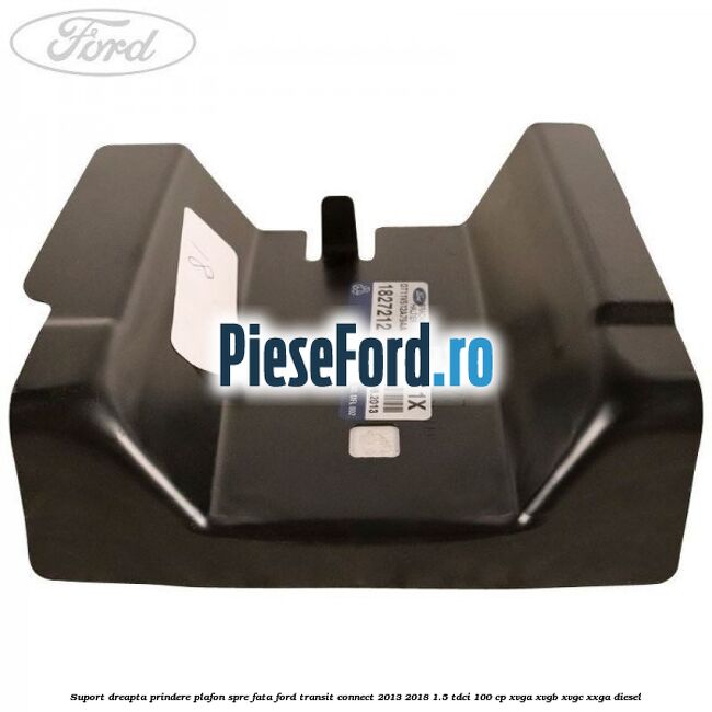 Suport dreapta prindere plafon spre fata Ford Transit Connect 2013-2018 1.5 TDCi 100 cp XVGA, XVGB, XVGC, XXGA diesel