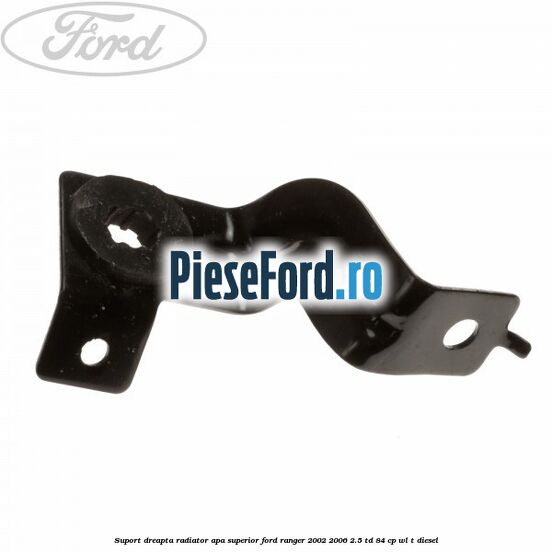 Suport dreapta radiator apa superior Ford Ranger 2002-2006 2.5 TD 84 cp WL-T diesel