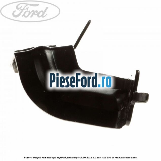 Suport dreapta radiator apa superior Ford Ranger 2006-2012 3.0 TDCi 4x4 156 cp MD30DITC, WEC diesel