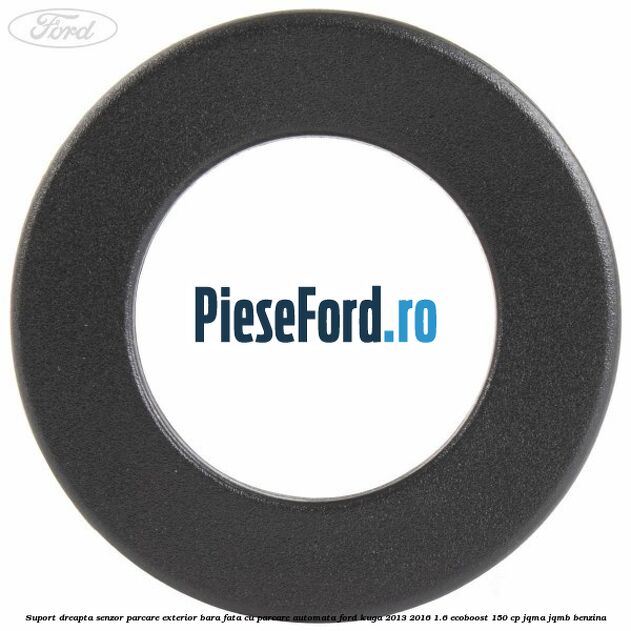 Suport dreapta senzor parcare exterior bara fata cu parcare automata Ford Kuga 2013-2016 1.6 EcoBoost 150 cp JQMA, JQMB benzina
