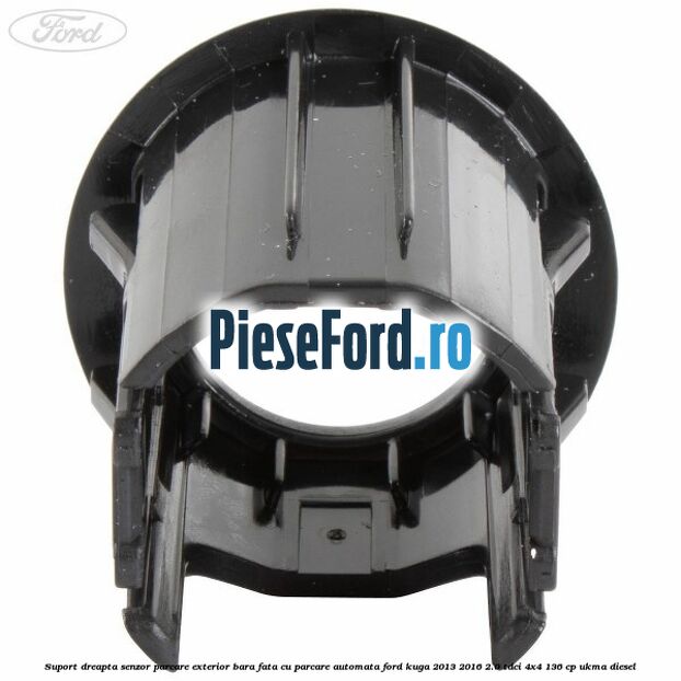 Suport dreapta senzor parcare exterior bara fata cu parcare automata Ford Kuga 2013-2016 2.0 TDCi 4x4 136 cp UKMA diesel