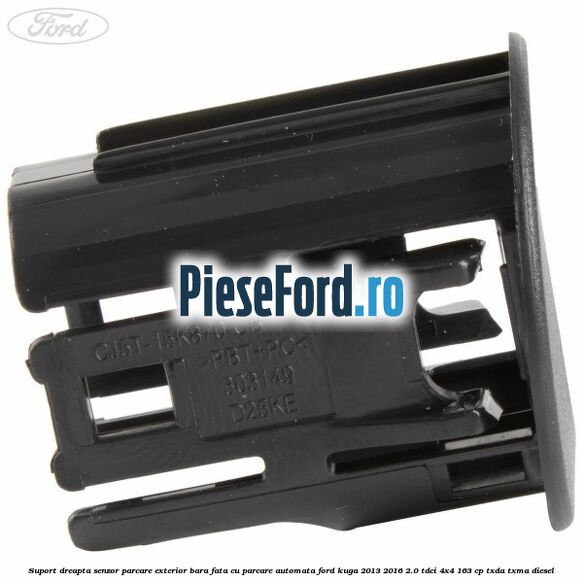 Suport dreapta senzor parcare exterior bara fata cu parcare automata Ford Kuga 2013-2016 2.0 TDCi 4x4 163 cp TXDA, TXMA diesel
