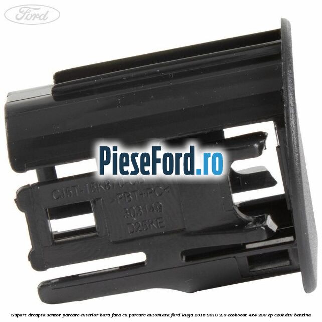 Suport dreapta senzor parcare exterior bara fata cu parcare automata Ford Kuga 2016-2018 2.0 EcoBoost 4x4 230 cp C20HDTX benzina