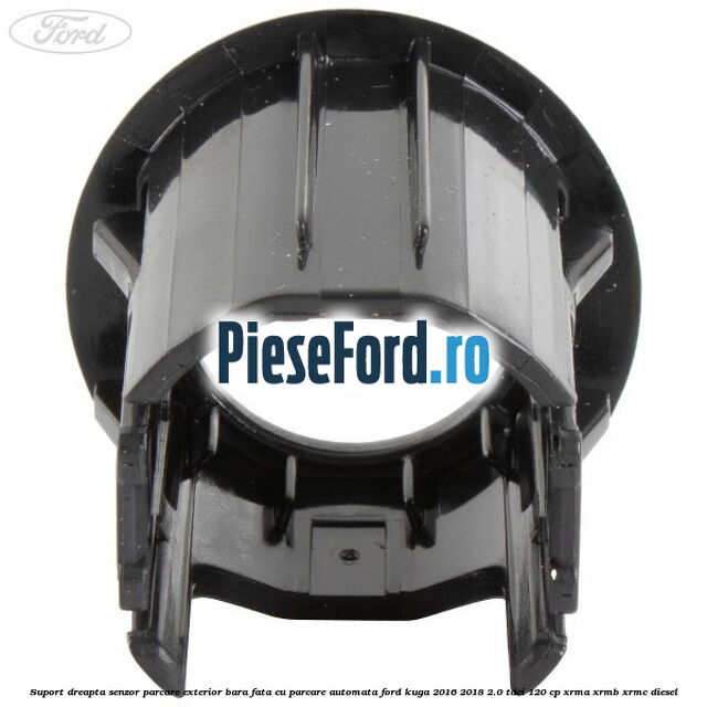 Suport dreapta senzor parcare exterior bara fata cu parcare automata Ford Kuga 2016-2018 2.0 TDCi 120 cp XRMA, XRMB, XRMC diesel