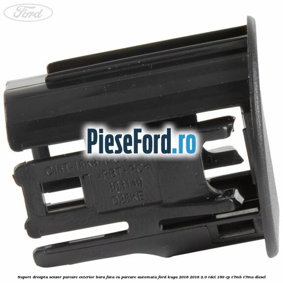 Suport dreapta senzor parcare exterior bara fata cu parcare automata Ford Kuga 2016-2018 2.0 TDCi 150 cp T7MB, T7MA diesel