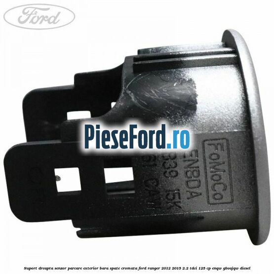 Suport dreapta senzor parcare exterior bara spate cromata Ford Ranger 2012-2015 2.2 TDCi 125 cp ENQW, GBVAJQW diesel