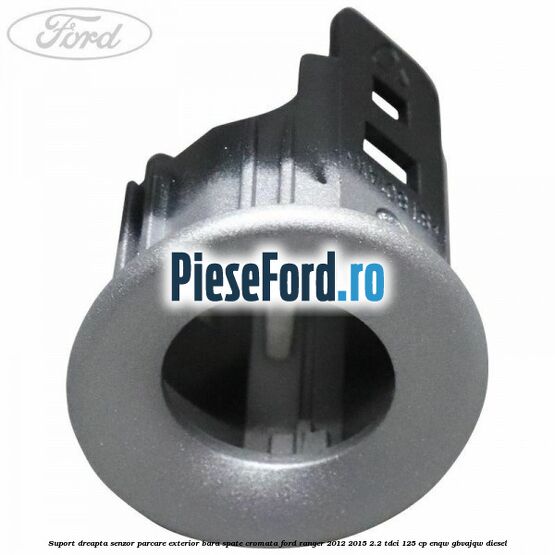 Suport dreapta senzor parcare exterior bara spate cromata Ford Ranger 2012-2015 2.2 TDCi 125 cp ENQW, GBVAJQW diesel