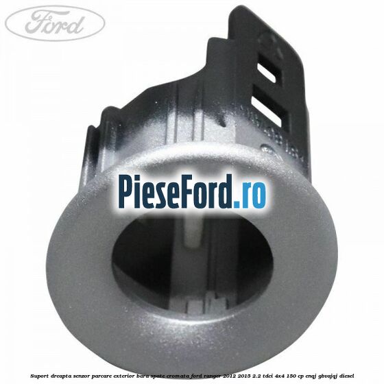 Suport dreapta senzor parcare exterior bara spate cromata Ford Ranger 2012-2015 2.2 TDCi 4x4 150 cp ENQJ, GBVAJQJ diesel