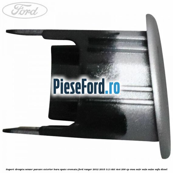 Suport dreapta senzor parcare exterior bara spate cromata Ford Ranger 2012-2015 3.2 TDCi 4x4 200 cp ENSA, SA2R, SA2S, SA2W, SAFA diesel