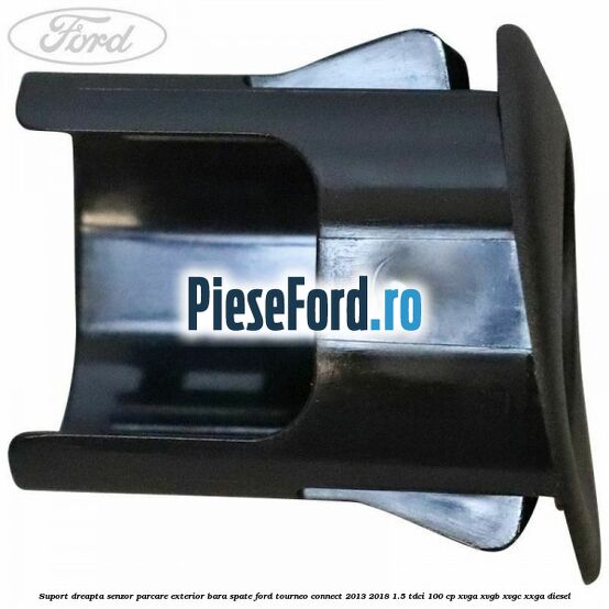 Suport dreapta senzor parcare exterior bara spate Ford Tourneo Connect 2013-2018 1.5 TDCi 100 cp Suport dreapta senzor parcare exterior bara spate Ford Tourneo Connect 2013-2018 1.5 TDCi 100 cp XVGA, XVGB, XVGC, XXGA diesel