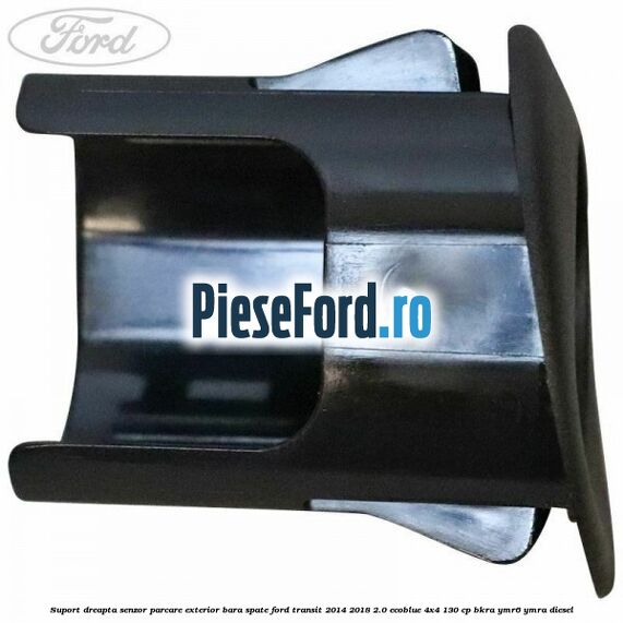 Suport dreapta senzor parcare exterior bara spate Ford Transit 2014-2018 2.0 EcoBlue 4x4 130 cp Suport dreapta senzor parcare exterior bara spate Ford Transit 2014-2018 2.0 EcoBlue 4x4 130 cp BKRA, YMR6, YMRA diesel