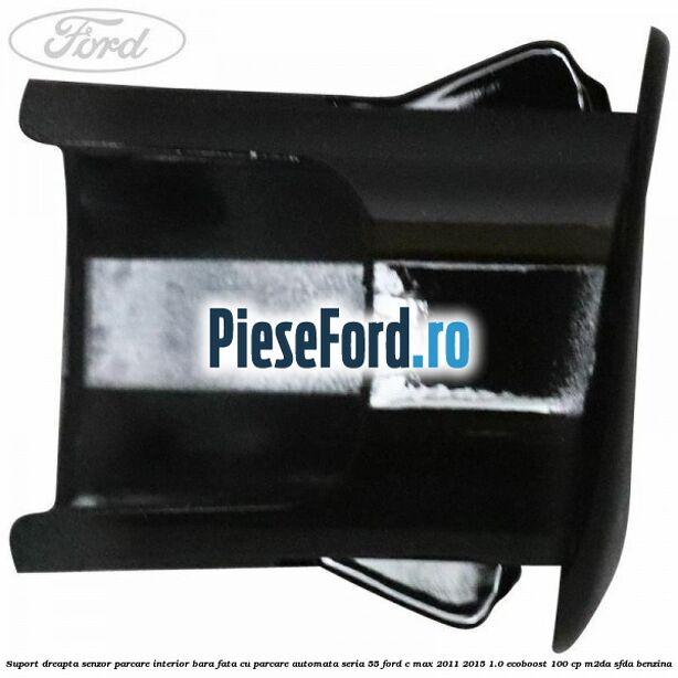 Suport dreapta senzor parcare interior bara fata cu parcare automata seria 55 Ford C-Max 2011-2015 1.0 EcoBoost 100 cp M2DA, SFDA benzina