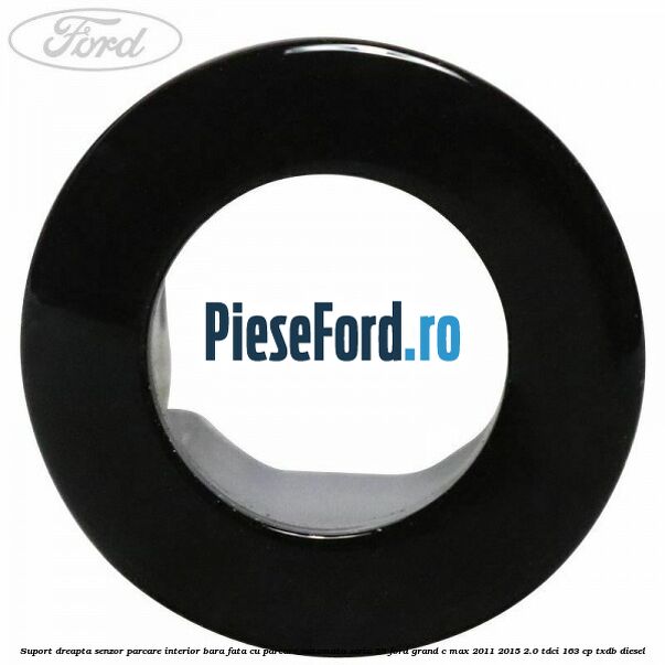 Suport dreapta senzor parcare interior bara fata cu parcare automata seria 55 Ford Grand C-Max 2011-2015 2.0 TDCi 163 cp Suport dreapta senzor parcare interior bara fata cu parcare automata seria 55 Ford Grand C-Max 2011-2015 2.0 TDCi 163 cp TXDB diesel