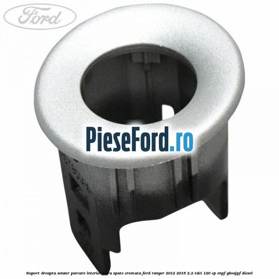 Suport dreapta senzor parcare interior bara spate cromata Ford Ranger 2012-2015 2.2 TDCi 120 cp ENPF, GBVAJPF diesel