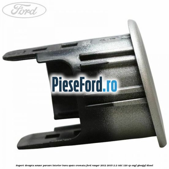 Suport dreapta senzor parcare interior bara spate cromata Ford Ranger 2012-2015 2.2 TDCi 120 cp ENPF, GBVAJPF diesel