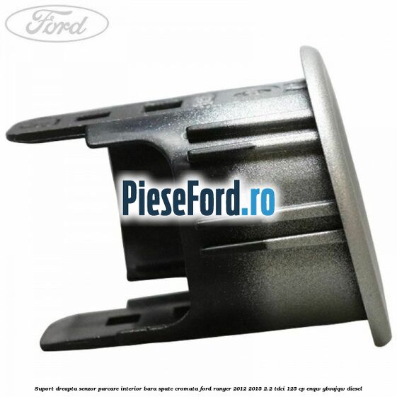 Suport dreapta senzor parcare interior bara spate cromata Ford Ranger 2012-2015 2.2 TDCi 125 cp ENQW, GBVAJQW diesel