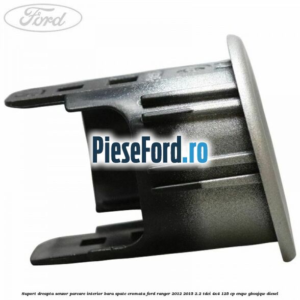 Suport dreapta senzor parcare interior bara spate cromata Ford Ranger 2012-2015 2.2 TDCi 4x4 125 cp ENQW, GBVAJQW diesel