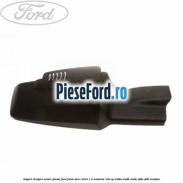 Suport dreapta senzor ploaie Ford Focus 2011-2014 1.0 EcoBoost 100 cp M2DA, M2DB, M2DC, SFDA, SFDB benzina