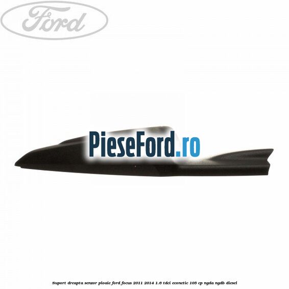 Suport dreapta senzor ploaie Ford Focus 2011-2014 1.6 TDCi ECOnetic 105 cp NGDA, NGDB diesel
