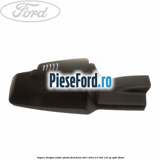 Suport dreapta senzor ploaie Ford Focus 2011-2014 2.0 TDCi 115 cp TYDA diesel