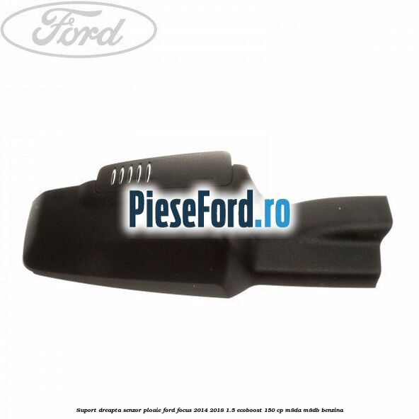 Suport dreapta senzor ploaie Ford Focus 2014-2018 1.5 EcoBoost 150 cp M8DA, M8DB benzina