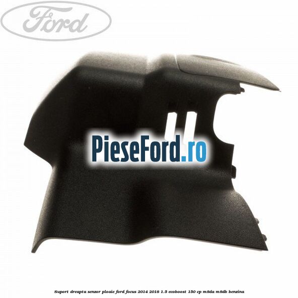 Suport dreapta senzor ploaie Ford Focus 2014-2018 1.5 EcoBoost 150 cp Suport dreapta senzor ploaie Ford Focus 2014-2018 1.5 EcoBoost 150 cp M8DA, M8DB benzina