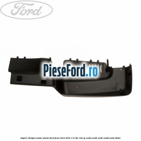 Suport dreapta senzor ploaie Ford Focus 2014-2018 1.5 TDCi 120 cp Suport dreapta senzor ploaie Ford Focus 2014-2018 1.5 TDCi 120 cp XWDA, XWDB, XWDC, XWDD, XWDE diesel