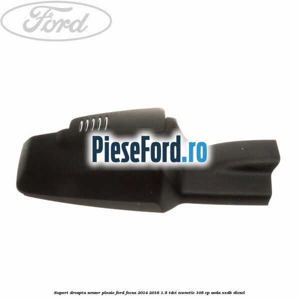 Suport dreapta senzor ploaie Ford Focus 2014-2018 1.5 TDCi ECOnetic 105 cp AEDA, XXDB diesel