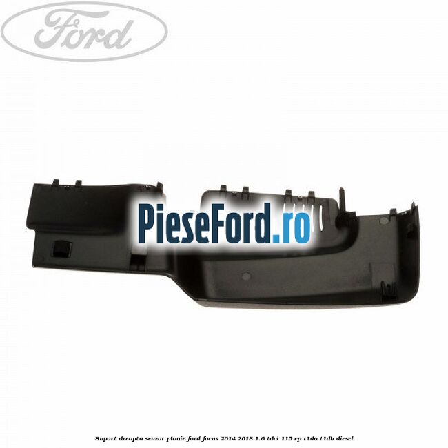 Suport dreapta senzor ploaie Ford Focus 2014-2018 1.6 TDCi 115 cp T1DA, T1DB diesel