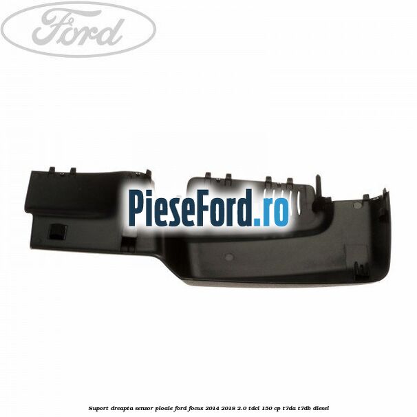Suport dreapta senzor ploaie Ford Focus 2014-2018 2.0 TDCi 150 cp T7DA, T7DB diesel
