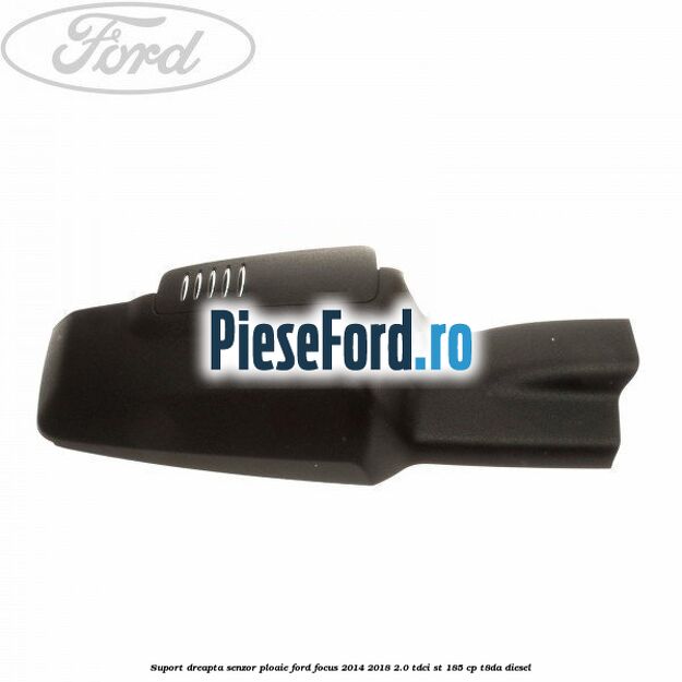 Suport dreapta senzor ploaie Ford Focus 2014-2018 2.0 TDCi ST 185 cp T8DA diesel