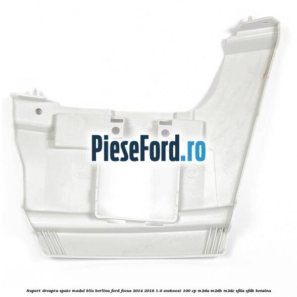 Suport dreapta spate modul BLIS berlina Ford Focus 2014-2018 1.0 EcoBoost 100 cp M2DA, M2DB, M2DC, SFDA, SFDB benzina