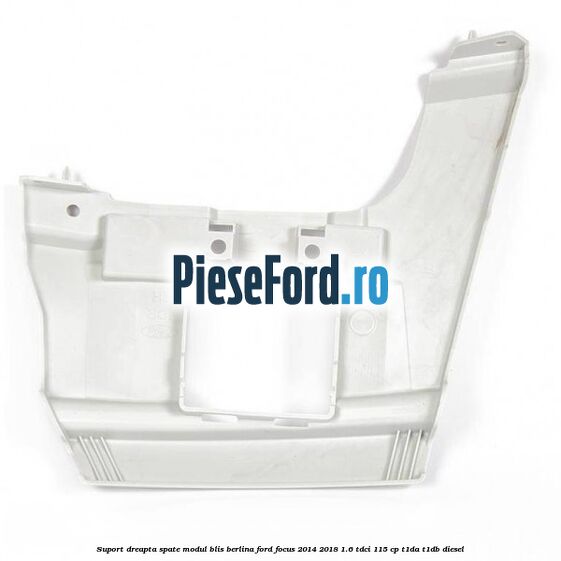 Suport dreapta spate modul BLIS berlina Ford Focus 2014-2018 1.6 TDCi 115 cp T1DA, T1DB diesel