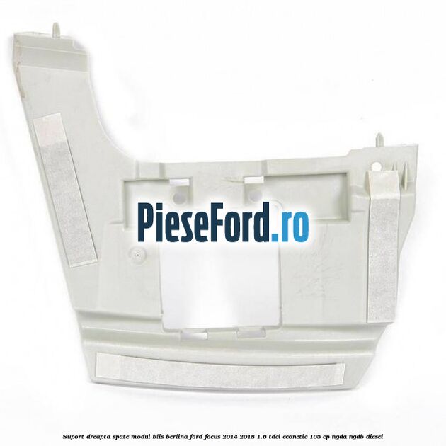 Suport dreapta spate modul BLIS berlina Ford Focus 2014-2018 1.6 TDCi ECOnetic 105 cp NGDA, NGDB diesel