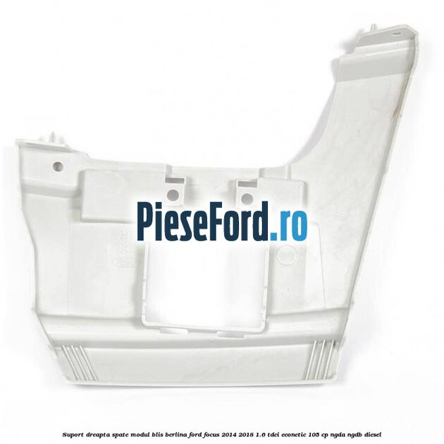 Suport dreapta spate modul BLIS berlina Ford Focus 2014-2018 1.6 TDCi ECOnetic 105 cp NGDA, NGDB diesel