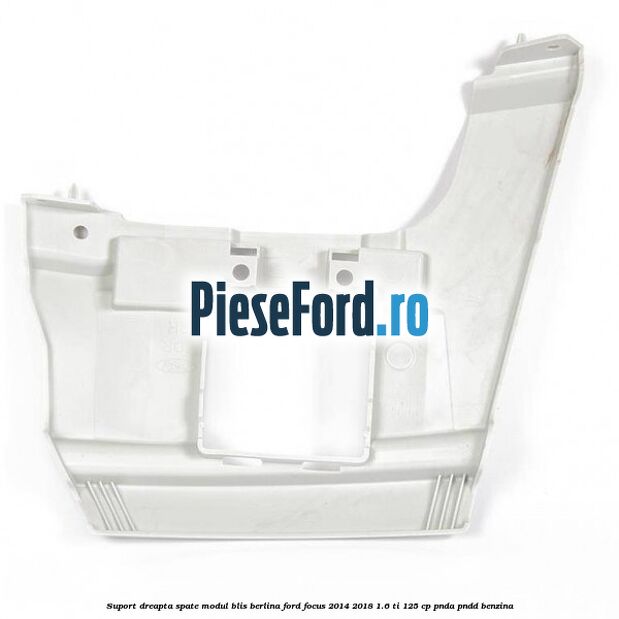 Suport dreapta spate modul BLIS berlina Ford Focus 2014-2018 1.6 Ti 125 cp PNDA, PNDD benzina