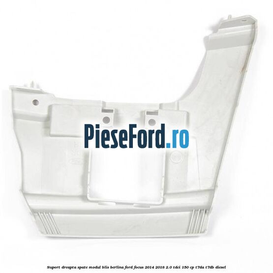 Suport dreapta spate modul BLIS berlina Ford Focus 2014-2018 2.0 TDCi 150 cp Suport dreapta spate modul BLIS berlina Ford Focus 2014-2018 2.0 TDCi 150 cp T7DA, T7DB diesel