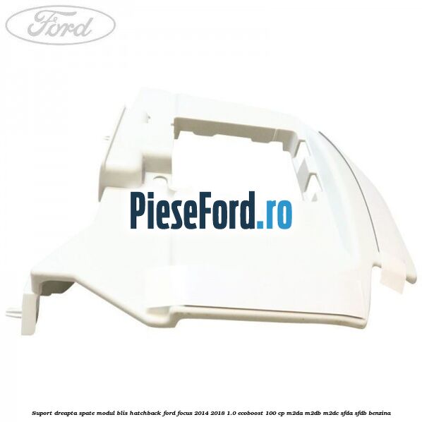 Suport dreapta spate modul BLIS hatchback Ford Focus 2014-2018 1.0 EcoBoost 100 cp M2DA, M2DB, M2DC, SFDA, SFDB benzina