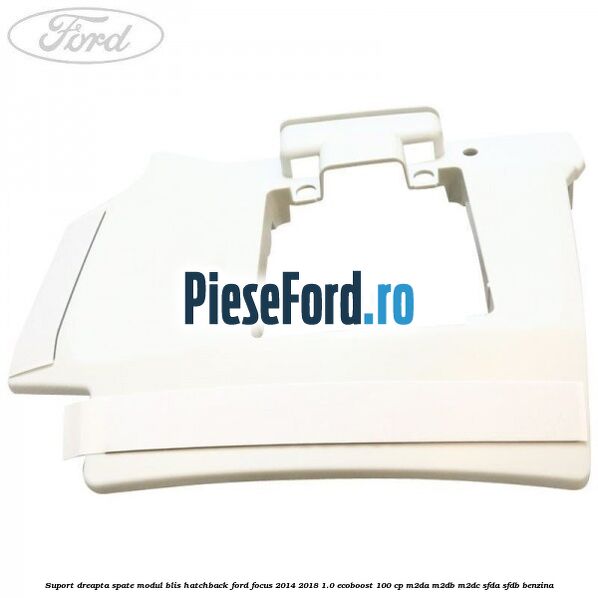 Suport dreapta spate modul BLIS hatchback Ford Focus 2014-2018 1.0 EcoBoost 100 cp M2DA, M2DB, M2DC, SFDA, SFDB benzina