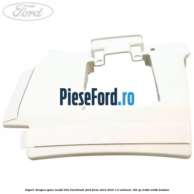 Suport dreapta spate modul BLIS hatchback Ford Focus 2014-2018 1.5 EcoBoost 150 cp Suport dreapta spate modul BLIS hatchback Ford Focus 2014-2018 1.5 EcoBoost 150 cp M8DA, M8DB benzina