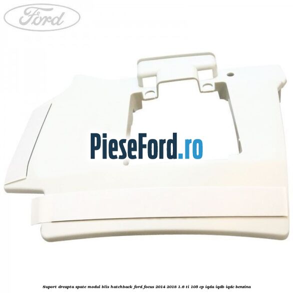Suport dreapta spate modul BLIS hatchback Ford Focus 2014-2018 1.6 Ti 105 cp Suport dreapta spate modul BLIS hatchback Ford Focus 2014-2018 1.6 Ti 105 cp IQDA, IQDB, IQDC benzina