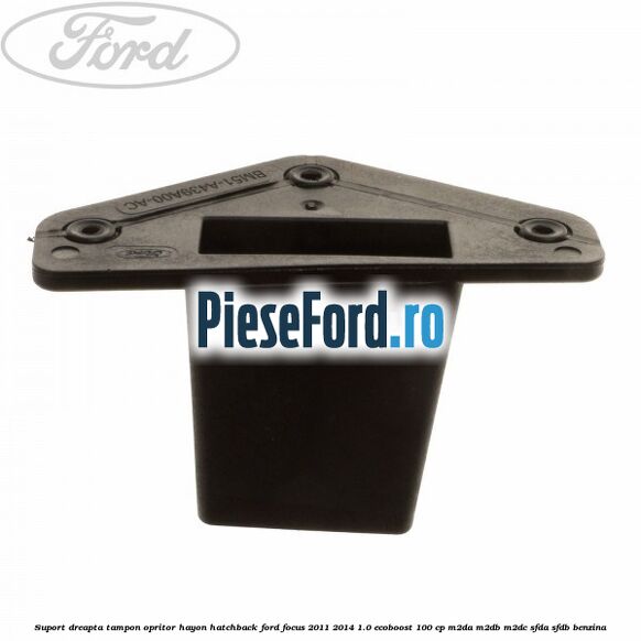 Suport dreapta tampon opritor hayon hatchback Ford Focus 2011-2014 1.0 EcoBoost 100 cp Suport dreapta tampon opritor hayon hatchback Ford Focus 2011-2014 1.0 EcoBoost 100 cp M2DA, M2DB, M2DC, SFDA, SFDB benzina