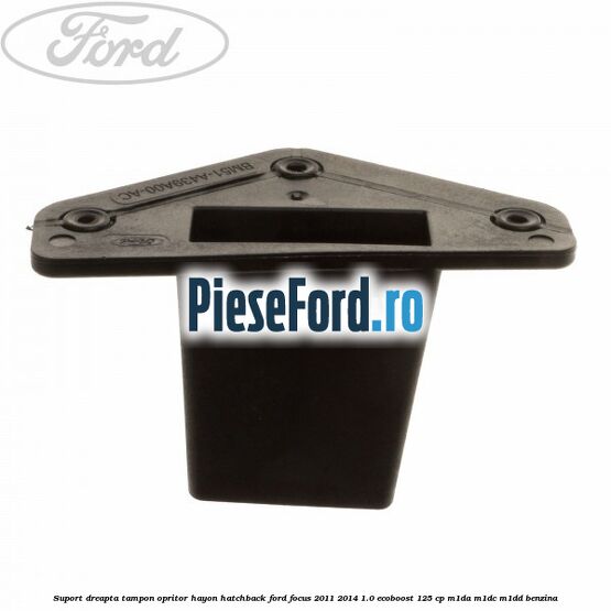 Suport dreapta tampon opritor hayon hatchback Ford Focus 2011-2014 1.0 EcoBoost 125 cp Suport dreapta tampon opritor hayon hatchback Ford Focus 2011-2014 1.0 EcoBoost 125 cp M1DA, M1DC, M1DD benzina