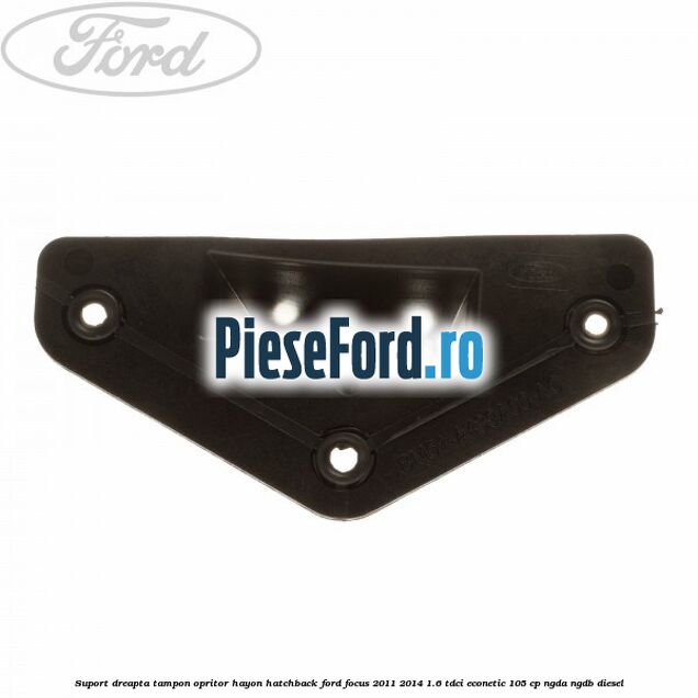 Suport dreapta tampon opritor hayon hatchback Ford Focus 2011-2014 1.6 TDCi ECOnetic 105 cp Suport dreapta tampon opritor hayon hatchback Ford Focus 2011-2014 1.6 TDCi ECOnetic 105 cp NGDA, NGDB diesel